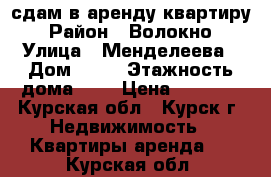 сдам в аренду квартиру › Район ­ Волокно › Улица ­ Менделеева › Дом ­ 38 › Этажность дома ­ 9 › Цена ­ 8 500 - Курская обл., Курск г. Недвижимость » Квартиры аренда   . Курская обл.